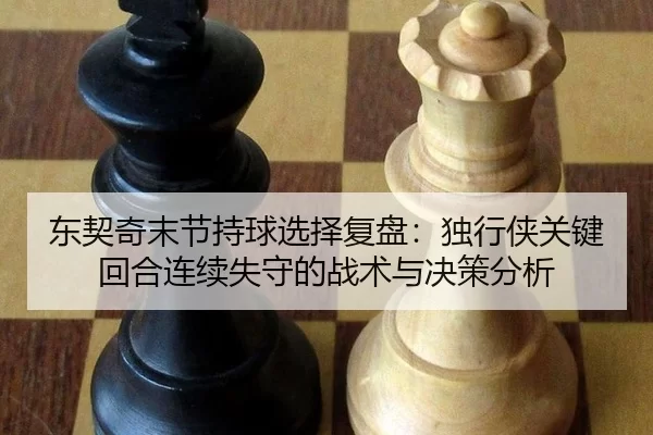 dong-qi-qi-mo-jie-chi-qiu-xuan-ze-fu-pan-du-xing-xia-guan-jian-hui-he-lian-xu-shi-shou-de-zhan-shu-yu-jue-ce-fen-xi-2-420.jpg