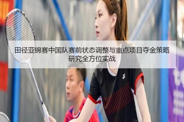 田径亚锦赛中国队赛前状态调整与重点项目夺金策略研究全方位实战