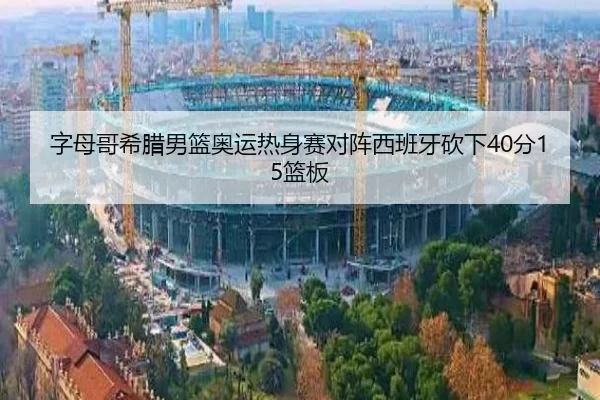 字母哥希腊男篮奥运热身赛对阵西班牙砍下40分15篮板